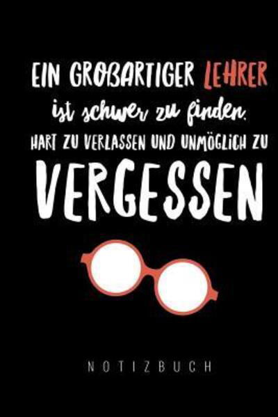 Cover for Lehrgeschenk Notizbuch · Ein Grossartiger Lehrer Ist Schwer Zu Finden, Hart Zu Verlassen Und Unmöglich Zu Vergessen Notizbuch (Paperback Bog) (2019)