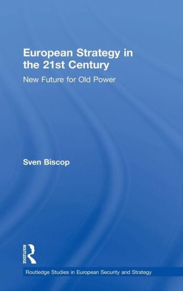 Cover for Sven Biscop · European Strategy in the 21st Century: New Future for Old Power - Routledge Studies in European Security and Strategy (Hardcover Book) (2018)