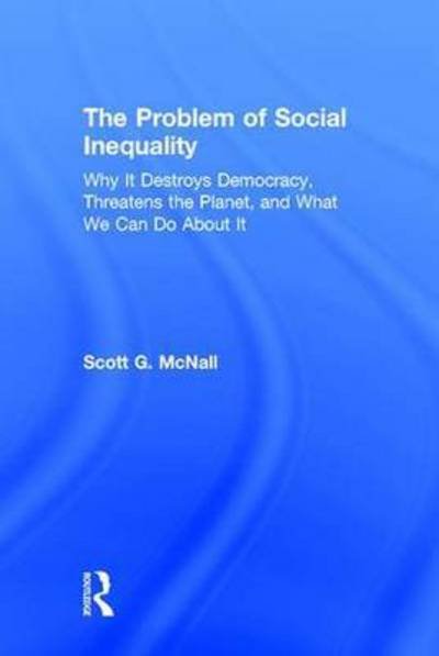 Cover for McNall, Scott G. (California State University, Chico) · The Problem of Social Inequality: Why It Destroys Democracy, Threatens the Planet, and What We Can Do About It (Hardcover bog) (2015)