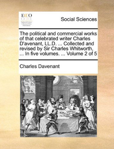 Cover for Charles Davenant · The Political and Commercial Works of That Celebrated Writer Charles D'avenant, Ll.d. ... Collected and Revised by Sir Charles Whitworth, ... in Five Volumes. ...  Volume 2 of 5 (Paperback Book) (2010)
