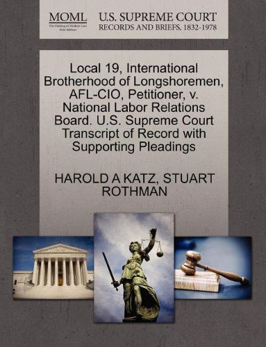 Local 19, International Brotherhood of Longshoremen, Afl-cio, Petitioner, V. National Labor Relations Board. U.s. Supreme Court Transcript of Record with Supporting Pleadings - Stuart Rothman - Books - Gale, U.S. Supreme Court Records - 9781270462712 - October 1, 2011