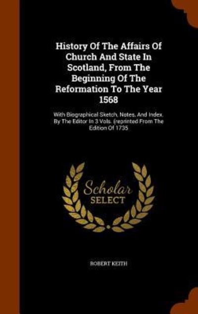 Cover for Robert Keith · History of the Affairs of Church and State in Scotland, from the Beginning of the Reformation to the Year 1568 (Hardcover Book) (2015)