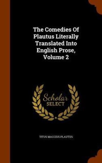 Cover for Titus Maccius Plautus · The Comedies of Plautus Literally Translated Into English Prose, Volume 2 (Hardcover Book) (2015)