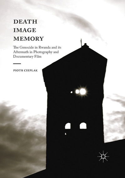 Cover for Piotr Cieplak · Death, Image, Memory: The Genocide in Rwanda and its Aftermath in Photography and Documentary Film (Paperback Book) [1st ed. 2017 edition] (2019)