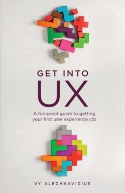 Vy Alechnavicius · Get Into UX: A Foolproof Guide to Getting Your First User Experience Job (Taschenbuch) (2021)