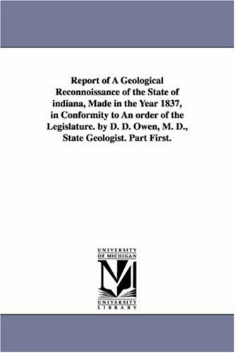 Cover for Michigan Historical Reprint Series · Report of a Geological Reconnoissance of the State of Indiana, Made in the Year 1837, in Conformity to an Order of the Legislature. by D. D. Owen, M. D., State Geologist. Part First. (Paperback Book) (2006)