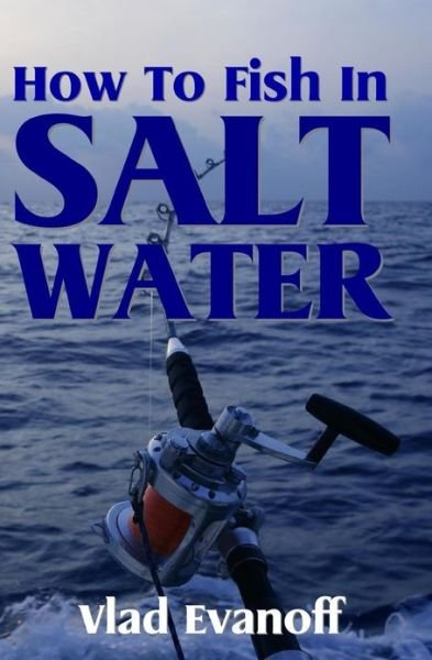 How to Fish in Salt Water - Vlad Evanoff - Books - CreateSpace Independent Publishing Platf - 9781438268712 - June 18, 2010