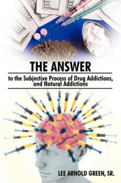 Cover for Sr Lee Arnold Green · The Answer to the Subjective Process of Drug Addictions, and Natural Addictions (Paperback Book) (2009)