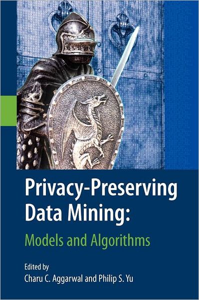 Cover for Charu C Aggarwal · Privacy-Preserving Data Mining: Models and Algorithms - Advances in Database Systems (Paperback Book) [Softcover reprint of hardcover 1st ed. 2008 edition] (2010)