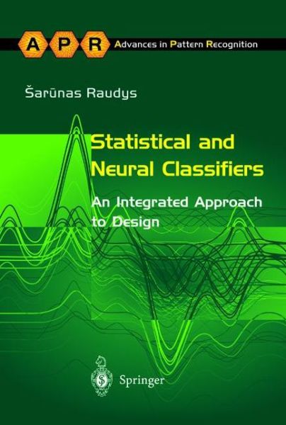 Statistical and Neural Classifiers: An Integrated Approach to Design - Advances in Computer Vision and Pattern Recognition - Sarunas Raudys - Books - Springer London Ltd - 9781447110712 - April 9, 2014