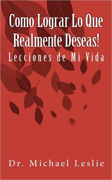 Como Lograr Lo Que Realmente Deseas!: Lecciones De Mi Vida - Michael Leslie - Books - Createspace - 9781461152712 - May 4, 2011