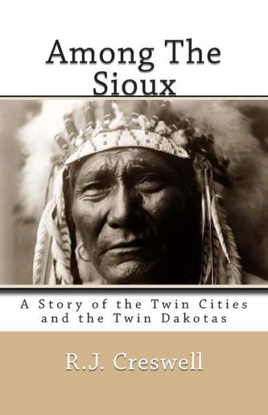 Among the Sioux: a Story of the Twin Cities and the Twin Dakotas - R.j. Creswell - Książki - CreateSpace Independent Publishing Platf - 9781463509712 - 1906