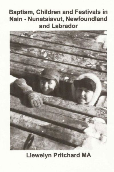 Llewelyn Pritchard · Baptism, Children and Festivals in Nain - Nunatsiavut, Newfoundland and Labrador: Cover Photograph: Jo and Sam Dicker (Photographs Courtesy John Penny (Pocketbok) (2013)