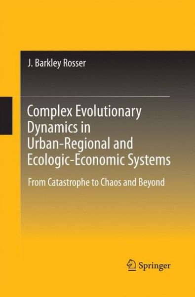 Cover for Rosser, J. Barkley, Jr. · Complex Evolutionary Dynamics in Urban-Regional and Ecologic-Economic Systems: From Catastrophe to Chaos and Beyond (Paperback Book) [2011 edition] (2014)