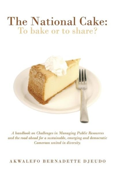 Cover for Akwalefo Bernadette Djeudo · The National Cake: to Bake or to Share?: a Handbook on Challenges in Managing Public Resources and the Road Ahead for a Sustainable, Emer (Paperback Book) (2013)