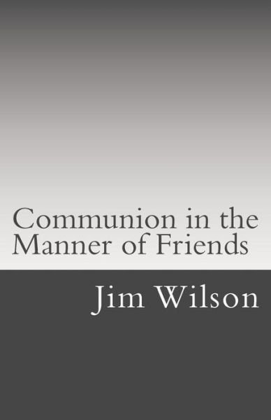 Communion in the Manner of Friends: a Manual for Quaker Communion - Jim Wilson - Böcker - Createspace - 9781507766712 - 2 juli 2015