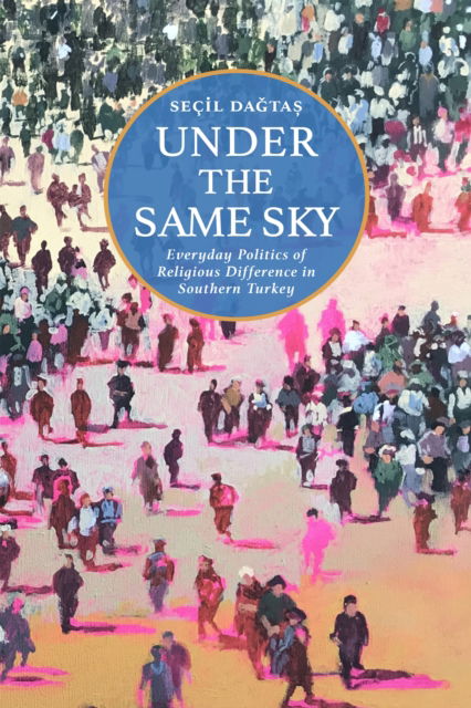 Cover for Secil Dagtas · Under the Same Sky: Everyday Politics of Religious Difference in Southern Turkey (Hardcover Book) (2025)