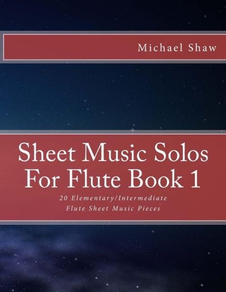 Sheet Music Solos for Flute Book 1: 20 Elementary / Intermediate Flute Sheet Music Pieces - Michael Shaw - Książki - Createspace - 9781517778712 - 12 października 2015