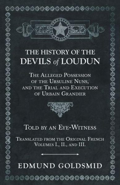 Cover for Edmund Goldsmid · The History of the Devils of Loudun - The Alleged Possession of the Ursuline Nuns, and the Trial and Execution of Urbain Grandier - Told by an Eye-Witness - Translated from the Original French - Volumes I., II., and III. (Paperback Book) (2019)