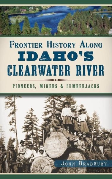 Cover for John Bradbury · Frontier History Along Idaho's Clearwater River Pioneers, Miners &amp; Lumberjacks (Hardcover bog) (2014)
