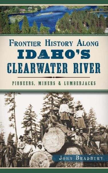 Cover for John Bradbury · Frontier History Along Idaho's Clearwater River Pioneers, Miners &amp; Lumberjacks (Innbunden bok) (2014)