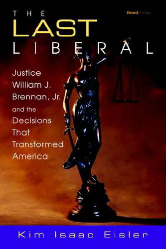 Cover for Kim Isaac Eisler · The Last Liberal: Justice William J. Brennan, Jr. and the Decisions That Transformed America (Paperback Book) (2003)
