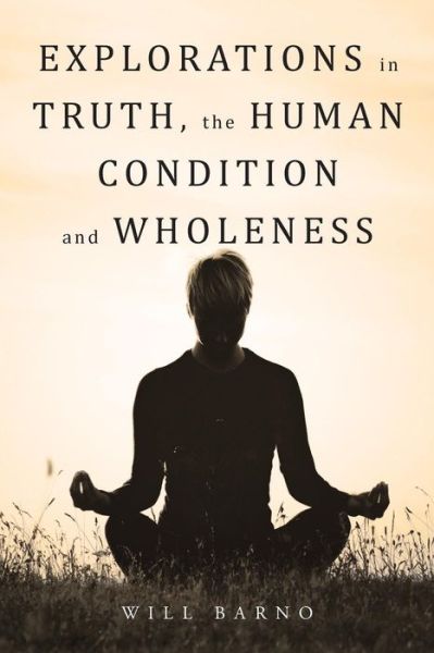 Cover for Will Barno · Explorations in Truth, the Human Condition and Wholeness (Paperback Book) (2015)