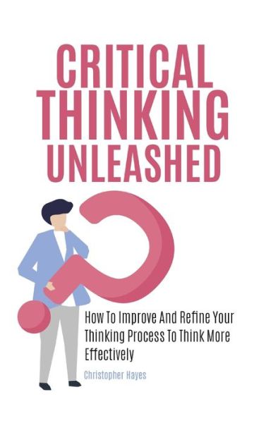 Cover for Christopher Hayes · Critical Thinking Unleashed: How To Improve And Refine Your Thinking Process To Think More Effectively (Gebundenes Buch) (2020)