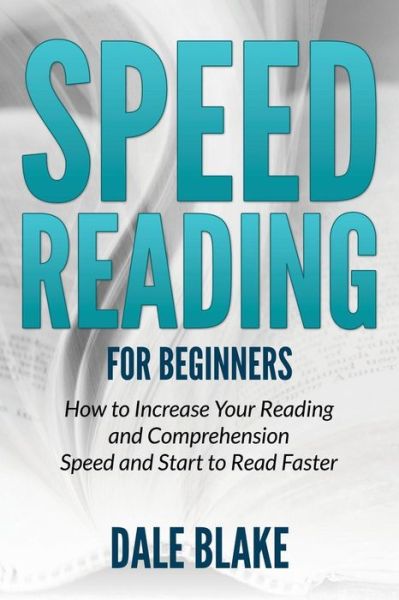 Cover for Dale Blake · Speed Reading for Beginners: How to Increase Your Reading and Comprehension Speed and Start to Read Faster (Taschenbuch) (2015)