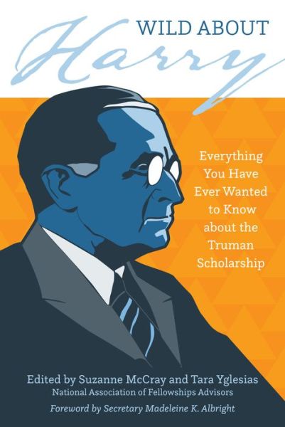Wild about Harry: Everything You Have Ever Wanted to Know about the Truman Scholarship - Mccray Yglesias - Books - University of Arkansas Press - 9781682261712 - July 16, 2021