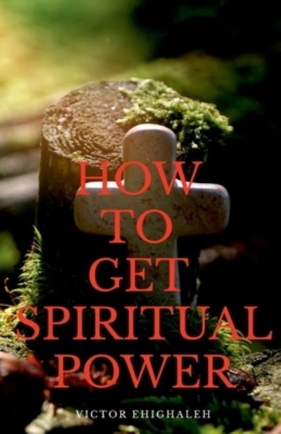 How to Get Spiritual Power - Victor Ehighaleh - Books - Notion Press Media Pvt Ltd - 9781684874712 - October 26, 2021