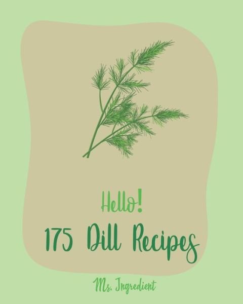 Cover for Ms Ingredient · Hello! 175 Dill Recipes : Best Dill Cookbook Ever For Beginners [Cucumber Recipes, Baked Salmon Recipe, Summer Salad Cookbook, Tuna Salad Cookbook, Dipping Sauce Recipe, Smoked Salmon Recipes] [Book 1] (Paperback Bog) (2019)