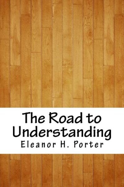 The Road to Understanding - Eleanor H Porter - Boeken - Createspace Independent Publishing Platf - 9781717448712 - 5 mei 2018