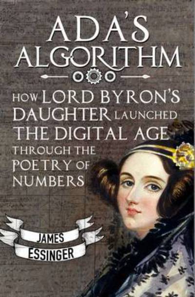 Cover for James Essinger · Ada's Algorithm: How Lord Byron's Daughter Launched the Digital Age Through the Poetry of Numbers (Paperback Book) (2016)