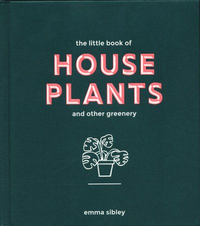 The Little Book of House Plants and Other Greenery - Emma Sibley - Bøker - Quadrille Publishing Ltd - 9781787131712 - 19. april 2018