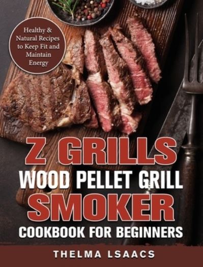 Cover for Thelma Isaacs · Z Grills Wood Pellet Grill &amp; Smoker Cookbook For Beginners: Healthy &amp; Natural Recipes to Keep Fit and Maintain Energy (Hardcover Book) (2021)