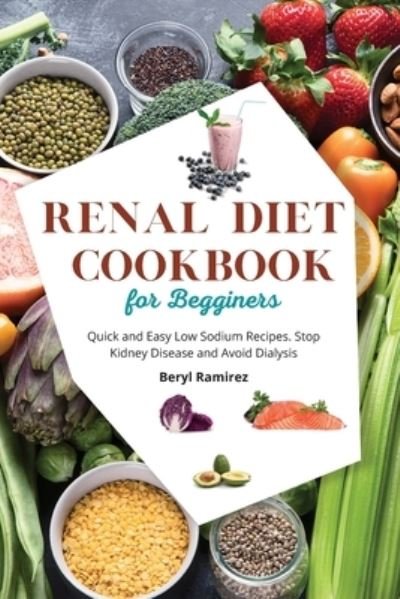 Beryl Ramirez · Renal Diet Cookbook for Beginners: Quick and Easy Low Sodium Recipes. Stop Kidney Disease and Avoid Dialysis (Paperback Bog) (2021)