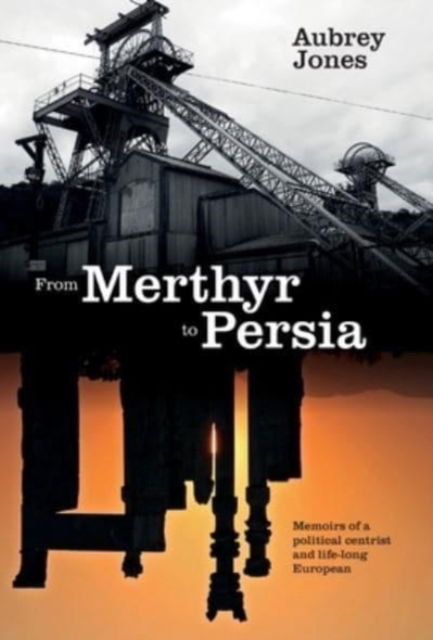 Cover for Aubrey Jones · From Merthyr to Persia: Memoirs of a Centrist Politician and Lifelong European (Hardcover Book) (2021)