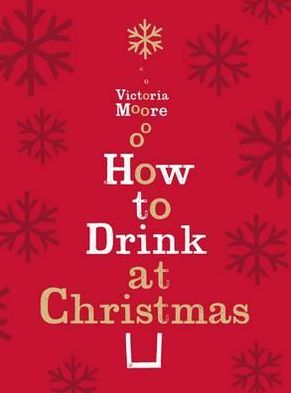 Cover for Victoria Moore · How to Drink at Christmas: Winter Warmers, Party Drinks and Festive Cocktails (Gebundenes Buch) (2011)