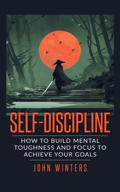 Cover for John Winters · Self Discipline: How to Build Mental Toughness and Focus to Achieve Your Goals (Gebundenes Buch) (2020)