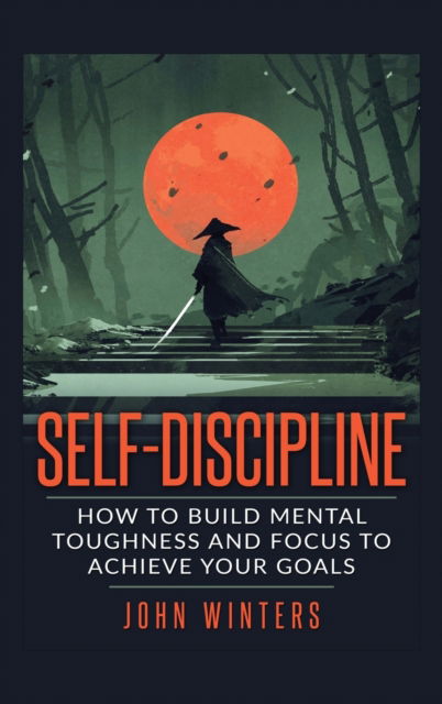 Cover for John Winters · Self Discipline: How to Build Mental Toughness and Focus to Achieve Your Goals (Hardcover Book) (2020)