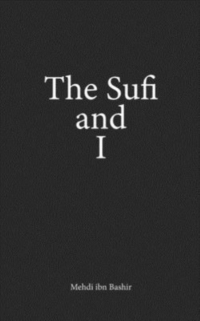 The Sufi and I - Mehdi Ibn Bashir - Books - Mustun Publishing - 9781916496712 - November 23, 2019