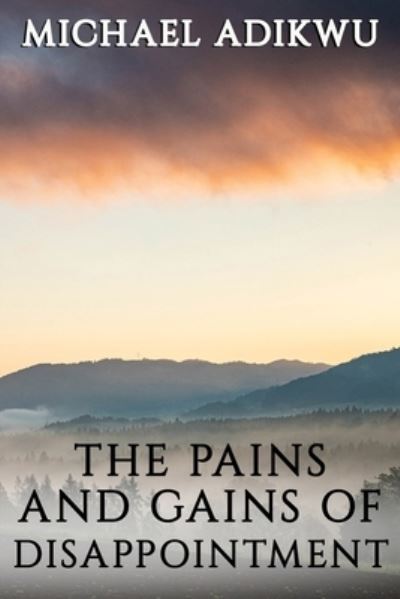 The Pains and Gains of Disappointment - Michael Adikwu - Books - Published by Parables - 9781951497712 - June 8, 2020