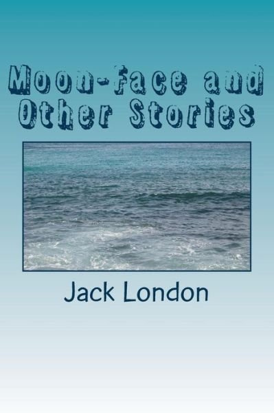 Moon-Face and Other Stories - Jack London - Books - Createspace Independent Publishing Platf - 9781985272712 - February 28, 2018