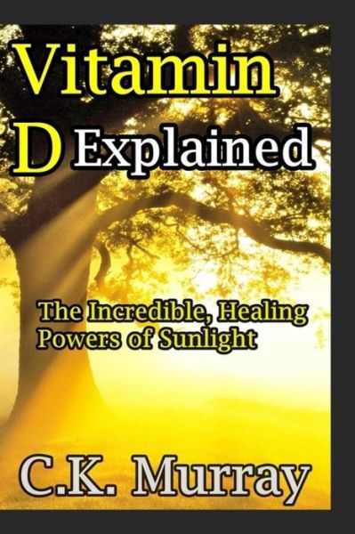 Vitamin D Explained - C K Murray - Kirjat - Createspace Independent Publishing Platf - 9781987463712 - maanantai 2. huhtikuuta 2018