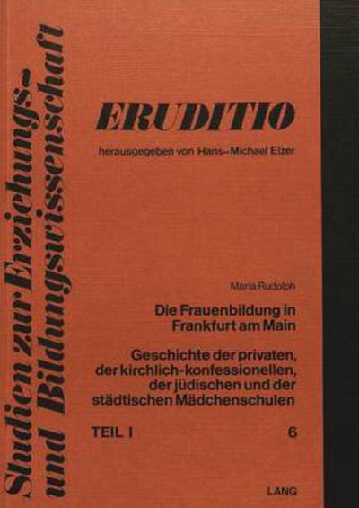 Cover for Rudolph Maria Rudolph · Die Frauenbildung in Frankfurt am Main: Geschichte der privaten, der kirchlich-konfessionellen, der juedischen und der staedtischen Maedchenschulen- Historische Darstellung der Frankfurter Maedchenschulen- Teil 1 (Paperback Book) (1978)