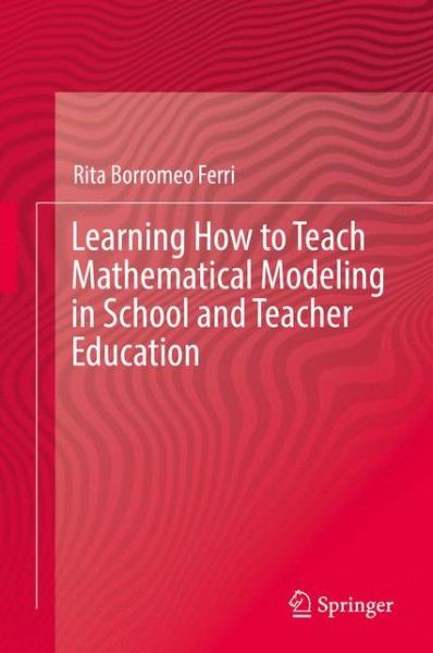 Cover for Rita Borromeo Ferri · Learning How to Teach Mathematical Modeling in School and Teacher Education (Hardcover Book) [1st ed. 2018 edition] (2017)