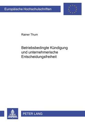 Cover for Rainer Thum · Betriebsbedingte Kuendigung Und Unternehmerische Entscheidungsfreiheit - Europaeische Hochschulschriften Recht (Paperback Book) [German edition] (2001)