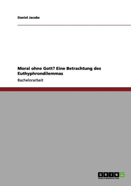 Moral ohne Gott? Eine Betrachtung des Euthyphrondilemmas - Daniel Jacobs - Books - Grin Verlag - 9783656024712 - October 10, 2011