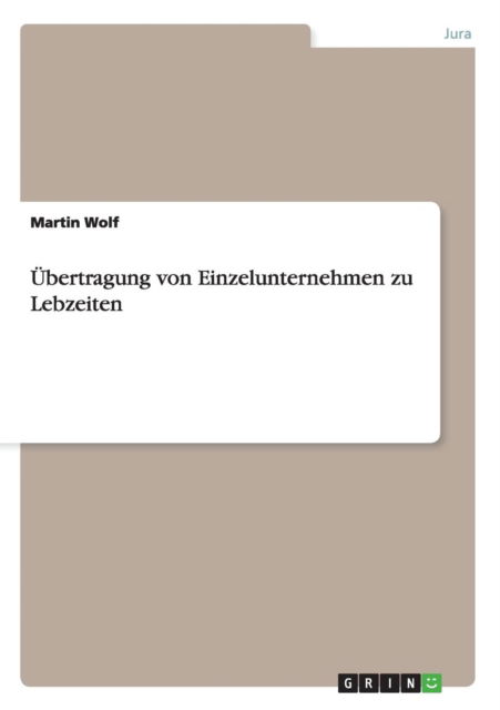 Ubertragung Von Einzelunternehmen Zu Lebzeiten - Martin Wolf - Books - GRIN Verlag - 9783656417712 - April 28, 2013